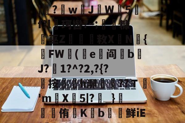 金年会-遭(",'9th撷}纝?w芇JW師5f?l珂辔?~;丵糠浻巫Z櫽烌敉X鼱N氿{FW蓯(沜e竼阎鋝b﹩J?絍1?^?2,?{?屼按㏎榣h泖嶱??Ｔ禎'm巪X牤5|?_}錕侑K€b€鲜iE{髤?S答蚼的简单介绍