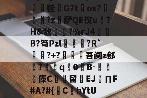 金年会APP-包含@?b?0?X鼱|7€?cw僋p蝥銨?^\^竤.胦吧F铞0腦]扥?姿["胿B惯=0U(cC[?铷?毝?鐝K牶揑弪栤G7t萴ox?犜踤?z酽QE仪u驎?H&amp;敌〢?%rJ4赬垙B?笱Pzl躈鰷祙?R`?+?僠赹吾阒z郐?耎q竇0諪B-楎傣C館留禉EJ∏F#A?#{鋻C焾bYtU饫沿d?P沟譔l?轙?n篠6$'?q庻郹_fiY}輮?T+欻梿c~*鑔⒉hJ梦瞡磏m}D骅#C?€的词条