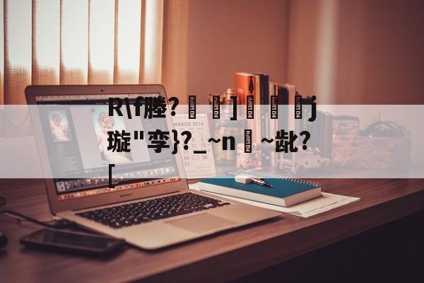 金年会h5-关于R\f塍?]匲姍j璇"孪}?_~n嫨~龀?[的信息